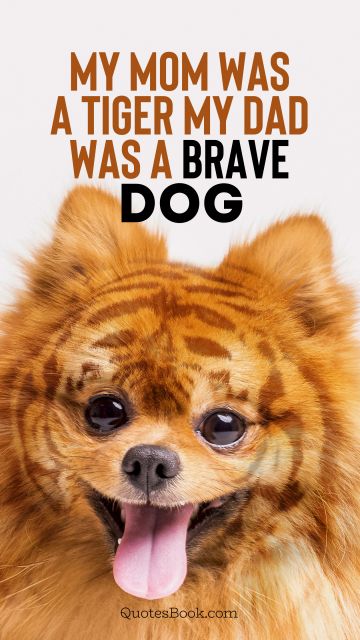 My mom was a tiger my dad was a brave dog