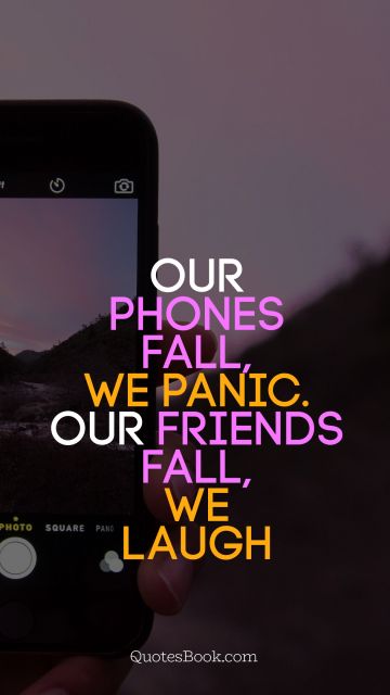 Funny Quote - Our phones fall, we panic. Our friends fall, we laugh. Unknown Authors