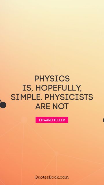 Funny Quote - Physics is, hopefully, simple. Physicists are not. Edward Teller