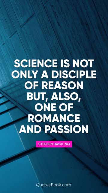 Science is not only a disciple of reason 
but, also, one of romance and passion