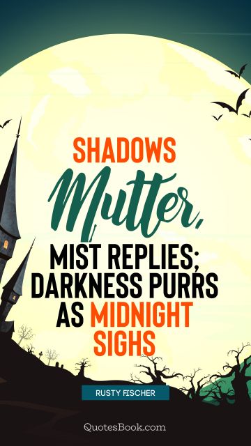 Funny Quote - Shadows mutter, mist replies; darkness purrs as midnight sighs. Rusty Fischer