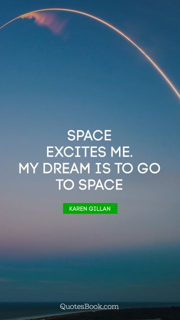 Space excites me. My dream is to go to space