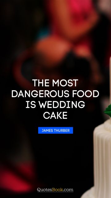 Funny Quote - The most dangerous food is wedding cake. James Thurber