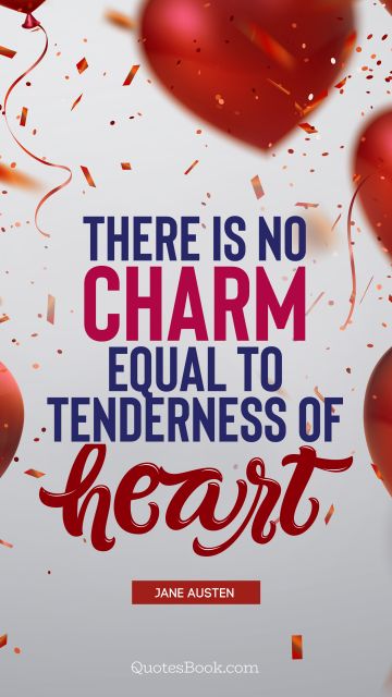 There is no charm equal to tenderness of heart 