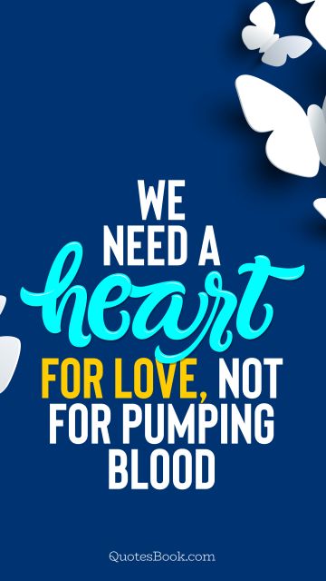 We need a heart for love, not for pumping blood