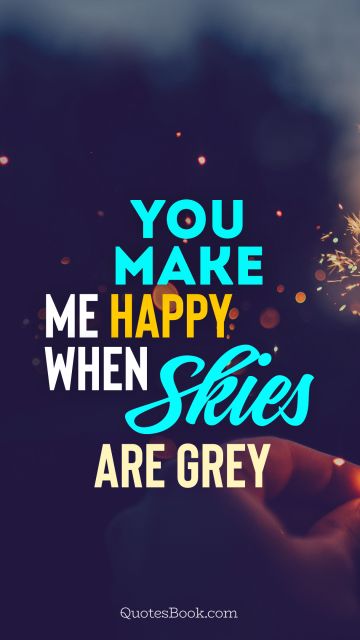 Funny Quote - You make me happy when skies are grey. Unknown Authors