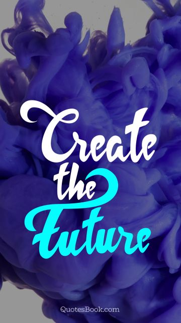 Future Quote - Create the future. Unknown Authors