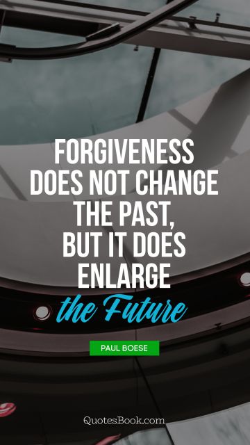 Future Quote - Forgiveness does not change the past, but it does enlarge the future. Paul Boese