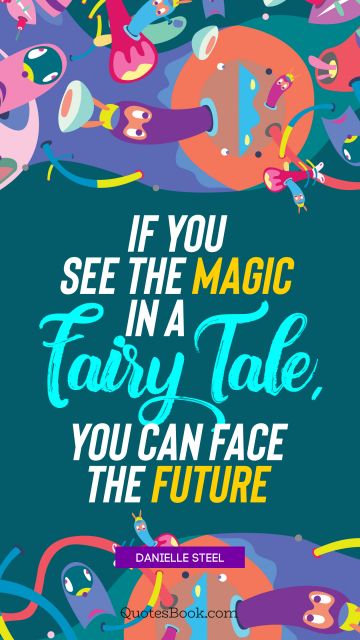 Future Quote - If you see the magic in a fairy tale, you can face the future. Danielle Steel