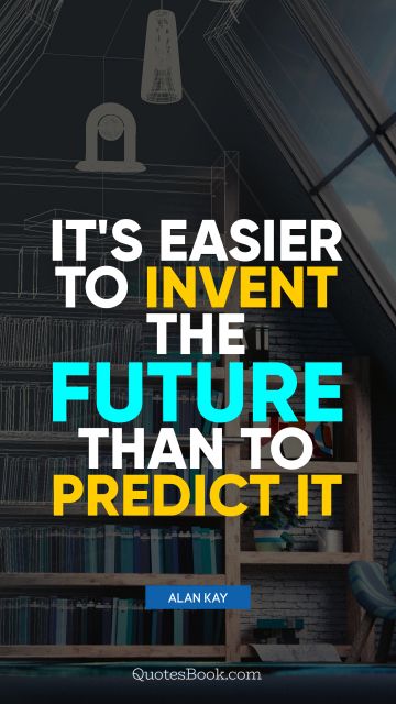 Future Quote - It's easier to invent the future than to predict it. Alan Kay
