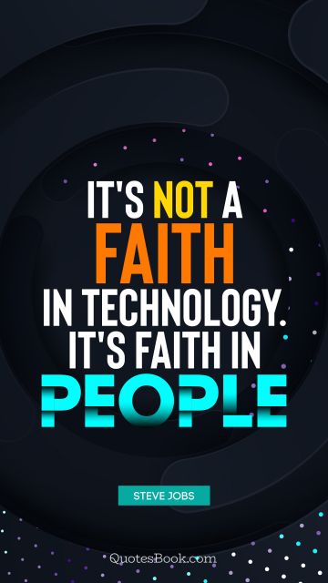 QUOTES BY Quote - It's not a faith in technology. It's faith in people. Steve Jobs