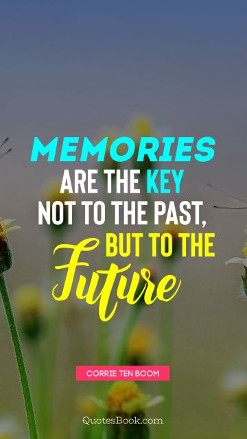 POPULAR QUOTES Quote - Memories are the key not to the past, but to the future. Corrie Ten Boom