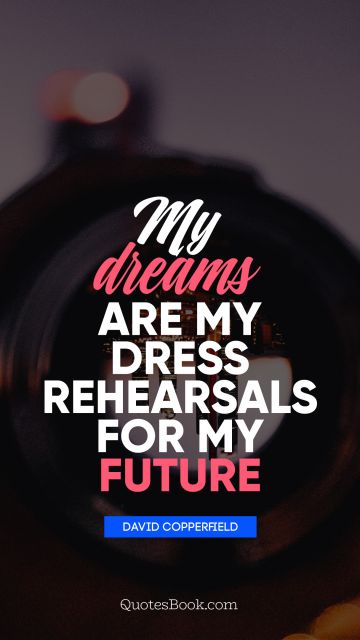 Search Results Quote - My dreams are my dress rehearsals for my future. David Copperfield