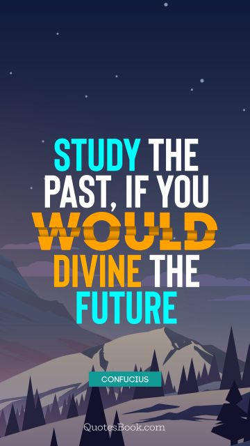 Future Quote - Study the past, if you would divine the future. Confucius