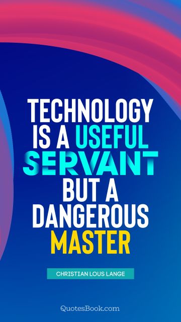 QUOTES BY Quote - Technology is a useful servant but a dangerous master. Christian Lous Lange