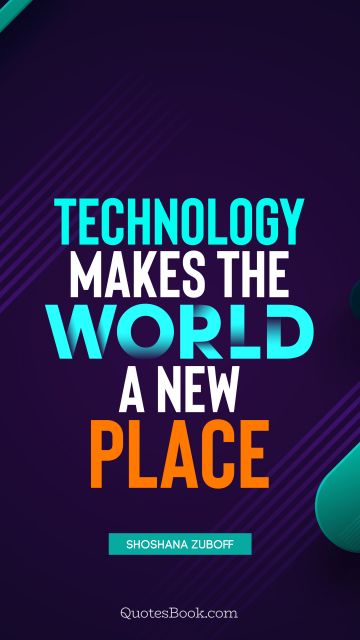 QUOTES BY Quote - Technology makes the world a new place. Shoshana Zuboff