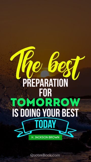 Future Quote - The best preparation for tomorrow is doing your best today. H. Jackson Brown, Jr.