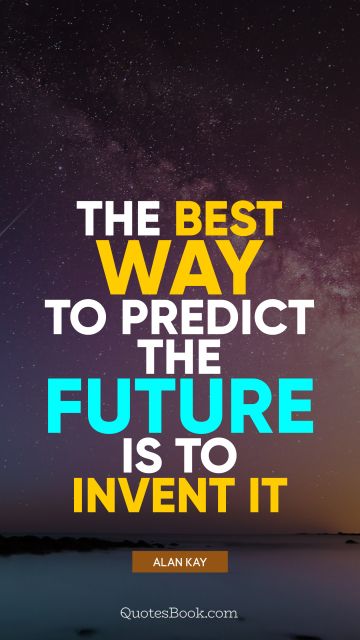 QUOTES BY Quote - The best way to predict the future is to invent it. Alan Kay