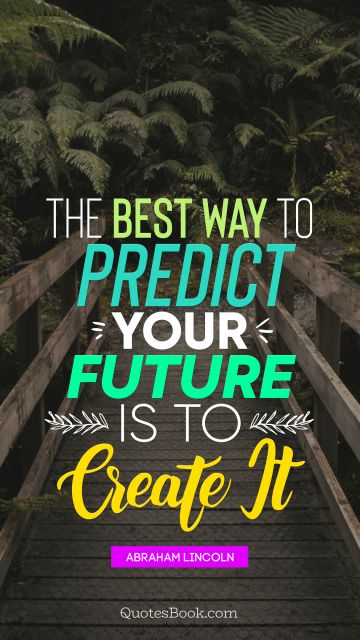 Future Quote - The best way to predict your future is to create it. Abraham Lincoln