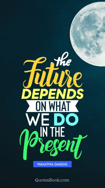 Search Results Quote - The future depends on what we do in the present. Mahatma Gandhi