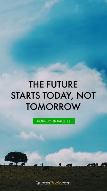 QUOTES BY Quote - The future starts today, not tomorrow. Pope John Paul II
