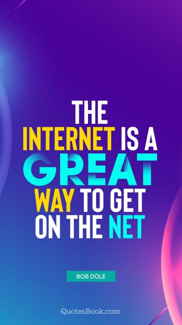 QUOTES BY Quote - The internet is a great way to get on the net. Bob Dole