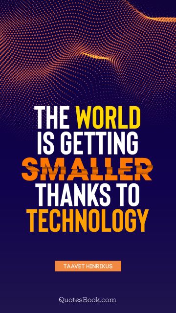 QUOTES BY Quote - The world is getting smaller thanks to technology. Taavet Hinrikus