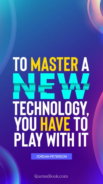 QUOTES BY Quote - To master a new technology, you have to play with it. Jordan Peterson