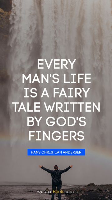 God Quote - Every man's life is a fairy tale written by God's fingers. Hans Christian Andersen