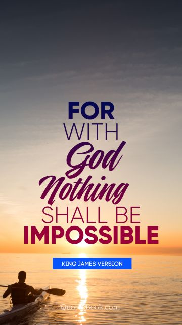 QUOTES BY Quote - For with God nothing shall be impossible. King James Version