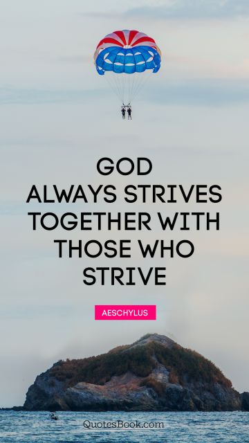 God Quote - God always strives together with those who strive. Aeschylus