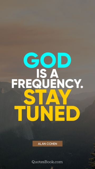 QUOTES BY Quote - God is a frequency. Stay tuned. Alan Cohen
