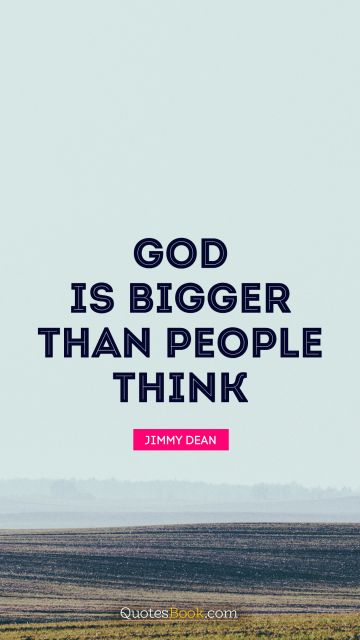 God Quote - God is bigger than people think. Jimmy Dean