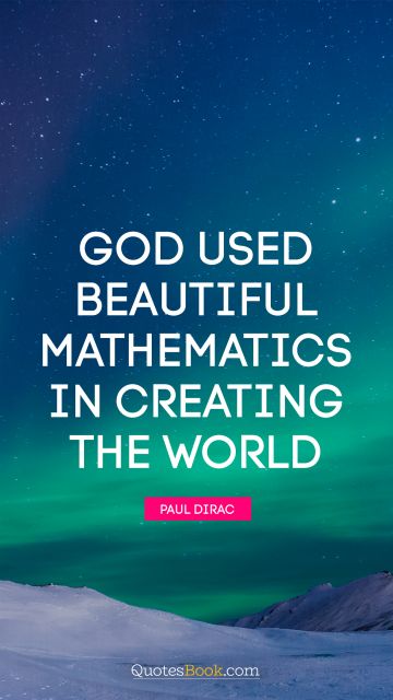God Quote - God used beautiful mathematics in creating the world. Paul Dirac