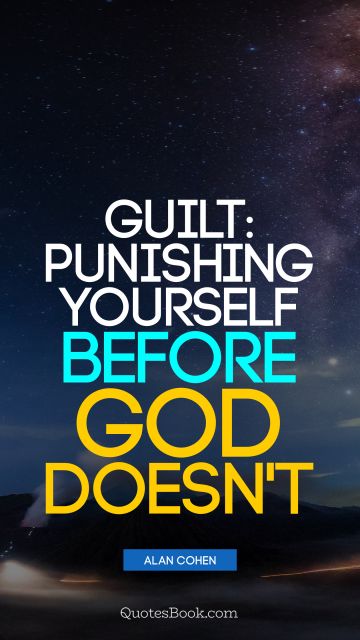 QUOTES BY Quote - Guilt: punishing yourself before God doesn't. Alan Cohen