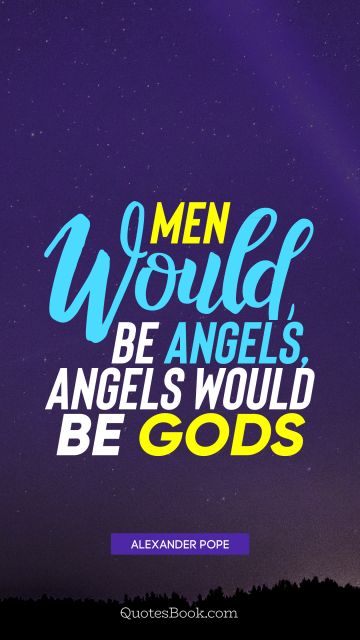 God Quote - Men would be angels, angels would be Gods. Alexander Pope