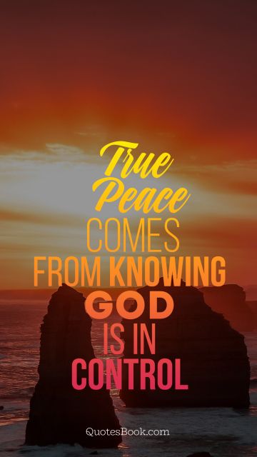 God Quote - True peace comes from knowing God is in control. Unknown Authors