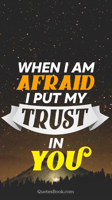 God Quote - When i am afraid i put my trust in you. Unknown Authors