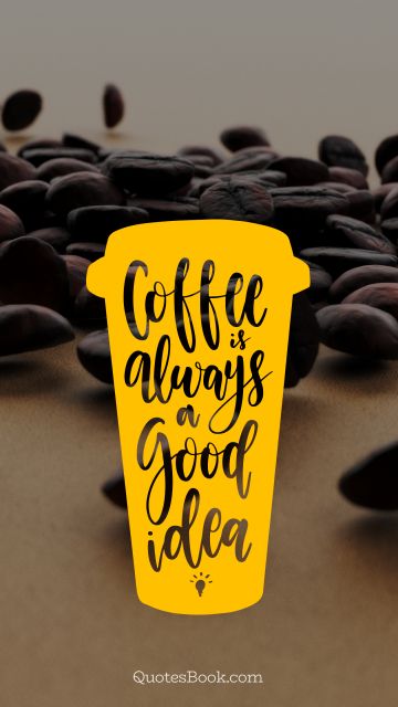 Search Results Quote - Coffee is always a good idea. Unknown Authors