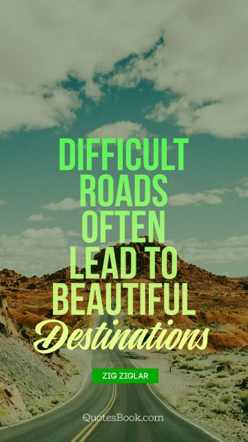 Good Quote - Difficult roads often lead to beautiful destinations. Unknown Authors
