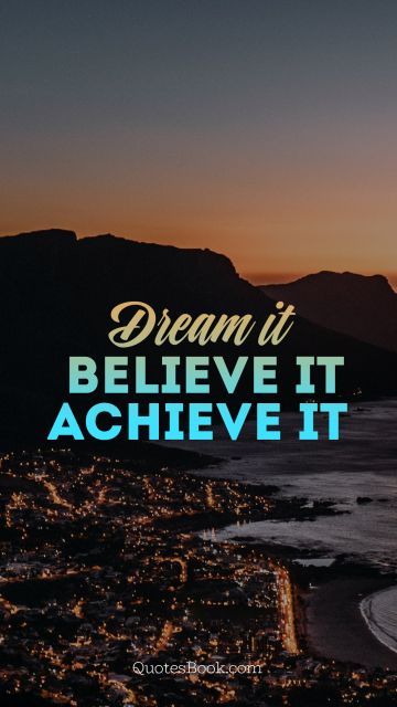 Good Quote - Dream it. Believe it. Achieve it. Unknown Authors