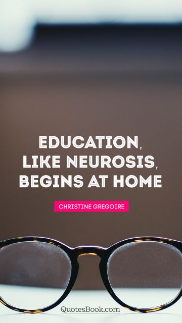 Education, like neurosis, begins at home