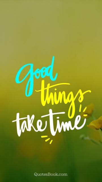 Good Quote - Good things take time. Unknown Authors