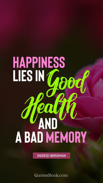 QUOTES BY Quote - Happiness lies in good health and a bad memory. Ingrid Bergman