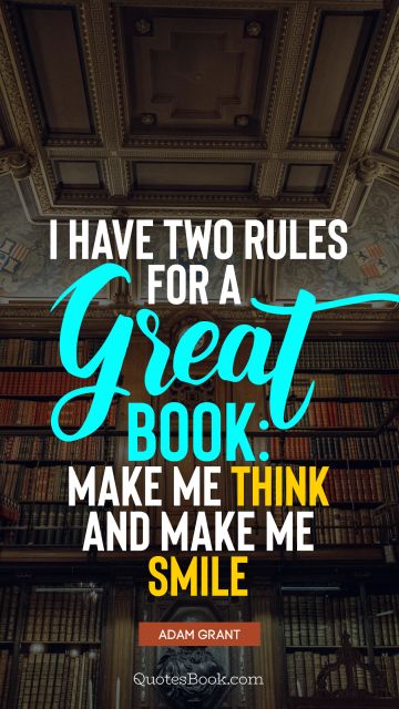 QUOTES BY Quote - I have two rules for a great book: make me think and make me smile. Adam Grant