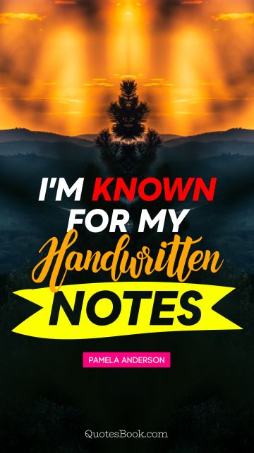 Good Quote - I'm known for my handwritten notes. Pamela Anderson