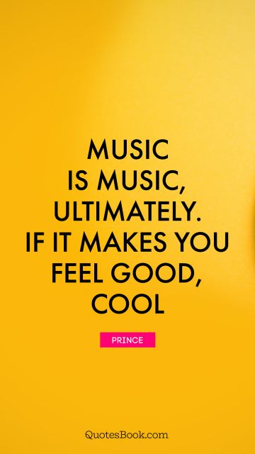 Good Quote - Music is music, ultimately. If it makes you feel good, cool. Prince