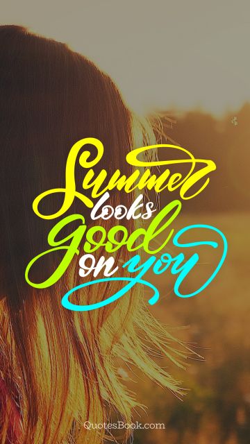 Good Quote - Summer looks good on you. Unknown Authors