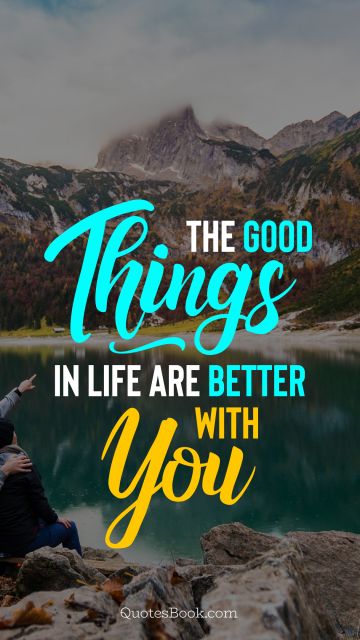 Good Quote - The good things in life are better with you. Unknown Authors