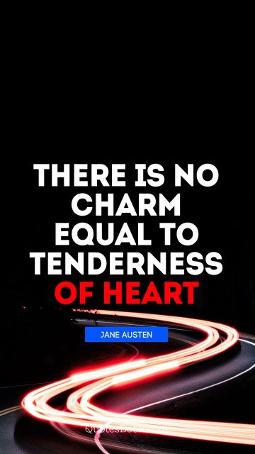 Good Quote - There is no charm equal to tenderness of heart. Jane Austen